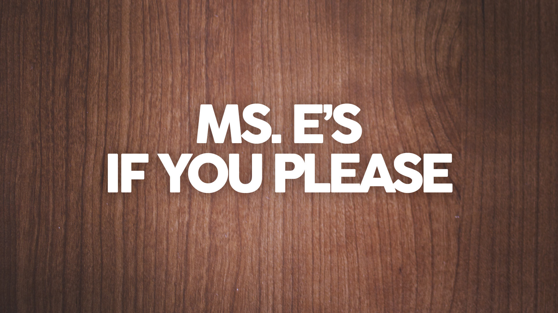 Ms. E’s, If You Please!